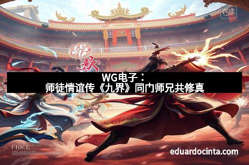 WG电子：师徒情谊传《九界》同门师兄共修真